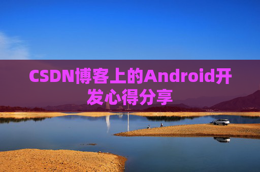 CSDN博客上的Android开发心得分享